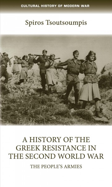 A history of the Greek resistance in the Second World War : the people's armies / Spyros Tsoutsoumpis.