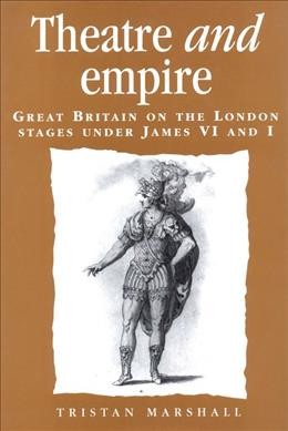 Theatre and empire : Great Britain on the London stages under James VI and I / Tristan Marshall.
