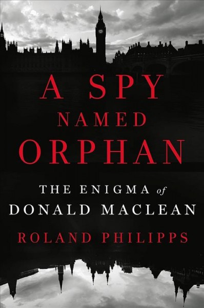 A spy named Orphan : the enigma of Donald Maclean / Roland Philipps.