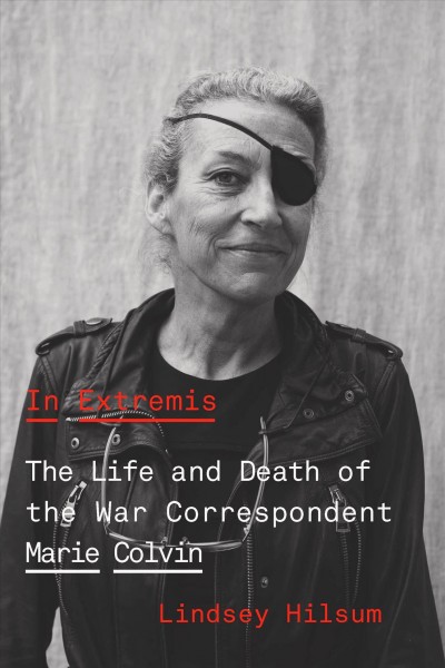 In extremis : the life and death of the war correspondent Marie Colvin / Lindsey Hilsum.