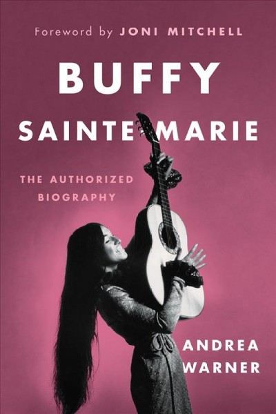 Buffy Sainte-Marie : the authorized biography / Andrea Warner ; foreword by Joni Mitchell.