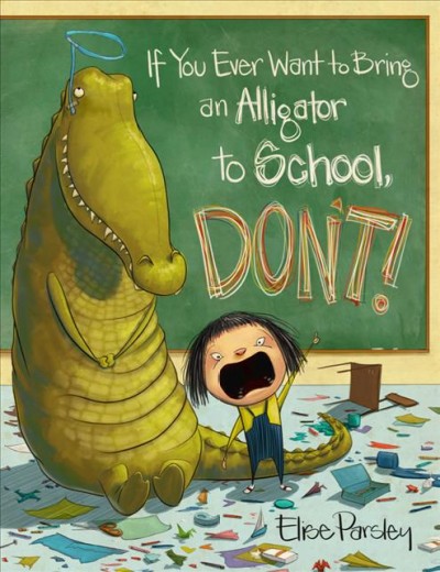If you ever want to bring an alligator to school, don't! / written and illustrated by Elise Parsley.