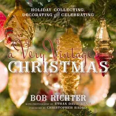 A very vintage Christmas : holiday collecting, decorating and celebrating / Bob Richter ; with photography by Ethan David Kent ; foreword by Christopher Radko.