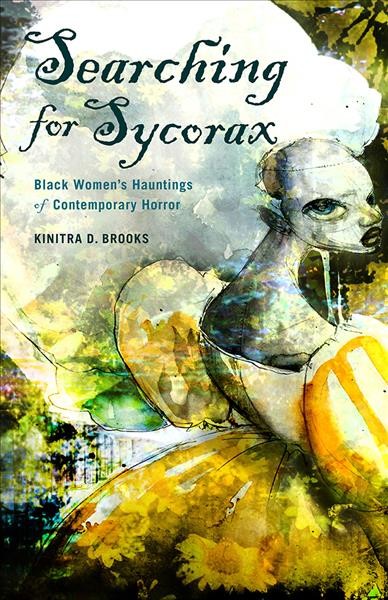 Searching for Sycorax : black women's hauntings of contemporary horror / Kinitra D. Brooks.