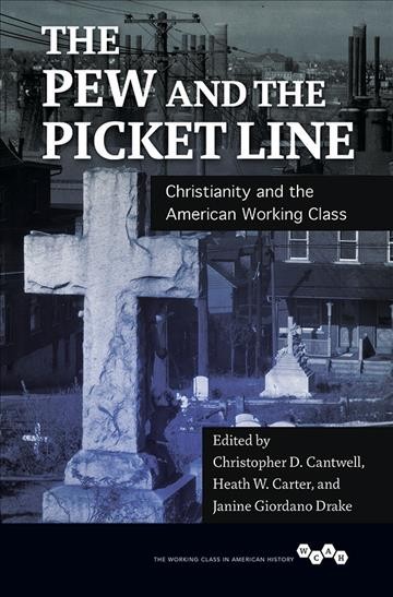 The pew and the picket line : Christianity and the American working class / edited by Christopher D. Cantwell, Heath W. Carter, and Janine Giordano Drake.