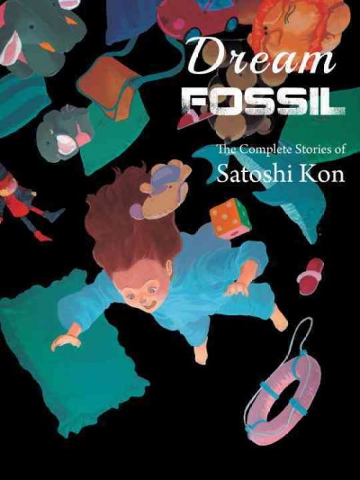 Dream fossil : the complete stories of Satoshi Kon / translation, Yota Okutani ; production, Grace Lu, Risa Cho, Anthony Quintessenza, Melissa DeJesus.