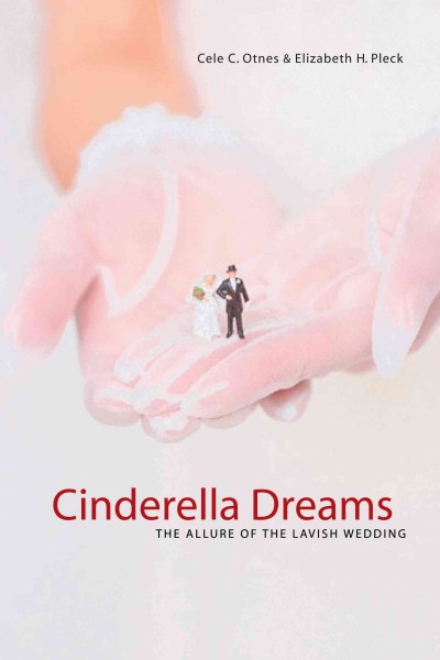 Cinderella dreams : the allure of the lavish wedding / Cele C. Otnes, Elizabeth H. Pleck.