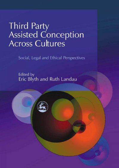 Third party assisted conception across cultures : social, legal, and ethical perspectives / edited by Eric Blyth and Ruth Landau.