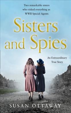 Sisters and spies : the true story of WWII special agents Eileen and Jacqueline Nearne / Susan Ottaway.