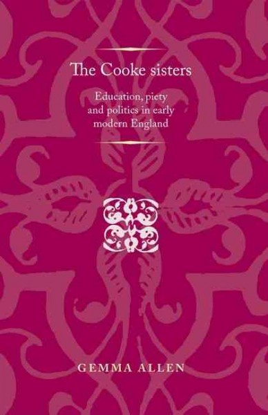 The Cooke sisters : Education, piety and politics in early modern England.