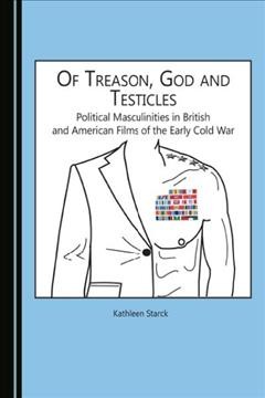 Of treason, God and testicles : political masculinities in British and American films of the early Cold War / by Kathleen Starck.