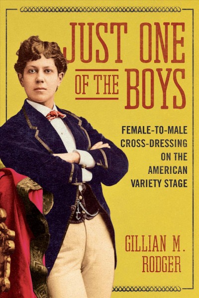 Just one of the boys : female-to-male cross-dressing on the American variety stage / Gillian M. Rodger.