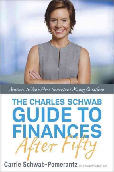 The Charles Schwab guide to finances after fifty : answers to your most important money questions / Carrie Schwab-Pomerantz with Joanne Cuthbertson.