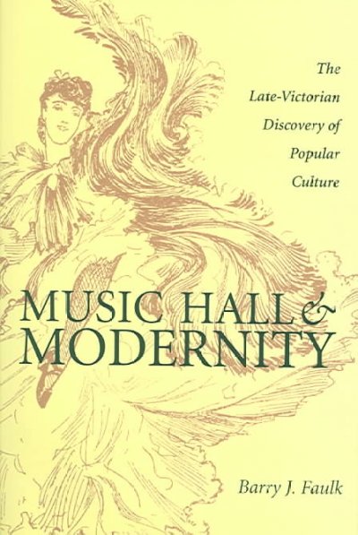 Music hall & modernity : the late-Victorian discovery of popular culture / Barry J. Faulk.
