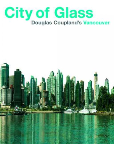 City of glass : Douglas Coupland's Vancouver.