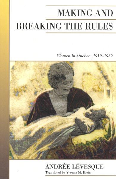 Making and breaking the rules : women in Quebec, 1919-1939 / Andrée Lévesque ; translated by Yvonne M. Klein.