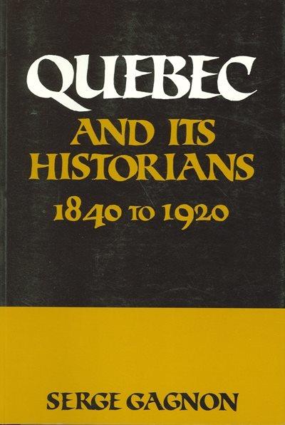 Quebec and its historians : 1840 to 1920 / Serge Gagnon. --