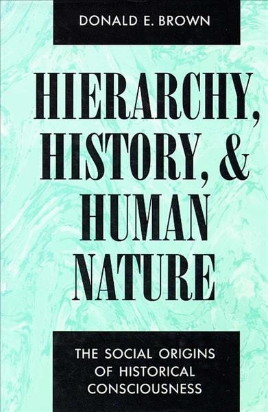 Hierarchy, history, and human nature : the social origins of historical consciousness / Donald E. Brown. --