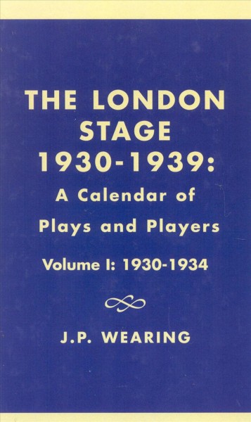The London stage, 1930-1939 : a calendar of plays and players / by J.P. Wearing. --