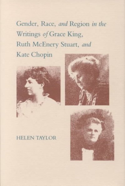 Gender, race, and region in the writings of Grace King, Ruth McEnery Stuart, and Kate Chopin / Helen Taylor. --