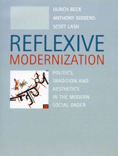 Reflexive modernization : politics, tradition and aesthetics in the modern social order / Ulrich Beck, Anthony Giddens and Scott Lash. --