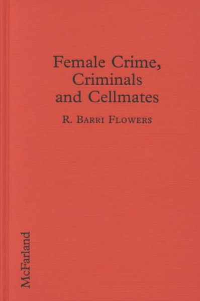 Female crime, criminals, and cellmates : an exploration of female criminality and delinquency / by R. Barri Flowers. --