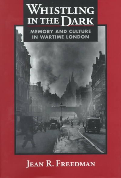 Whistling in the dark : memory and culture in wartime London / Jean R. Freedman.