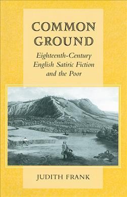 Common ground : eighteenth-century English satiric fiction and the poor / Judith Frank.