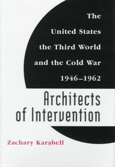 Architects of intervention : the United States, the Third World, and the Cold War, 1946-1962 / Zachary Karabell.