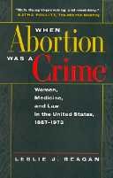 When abortion was a crime [electronic resource] : women, medicine, and law in the United States, 1867-1973 / Leslie J. Reagan.