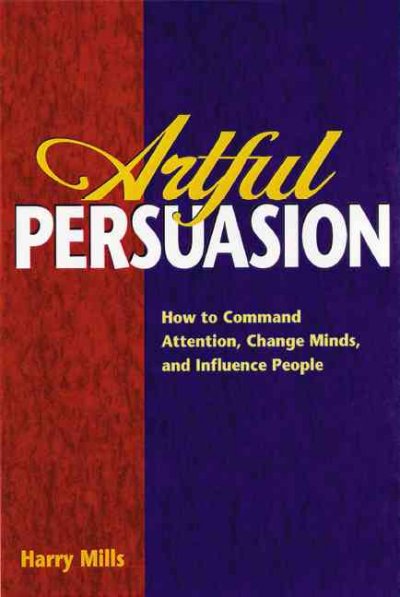 Artful persuasion : how to command attention, change minds, and influence people / Harry Mills.