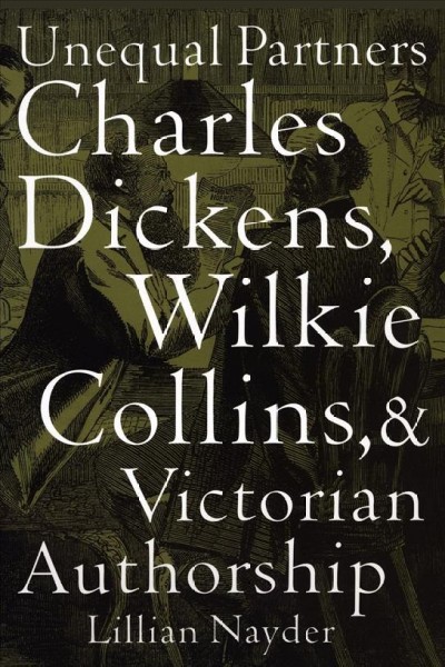 Unequal partners : Charles Dickens, Wilkie Collins, and Victorian authorship / Lillian Nayder.
