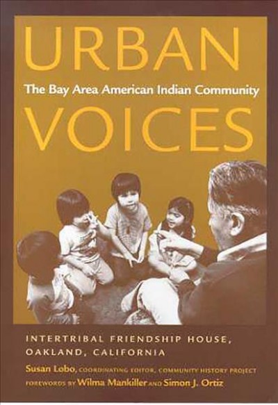 Urban voices : the Bay Area American Indian community / Community History Project, Intertribal Friendship House, Oakland, California ; editorial committee Susan Lobo, coordinating editor ... [et al.].