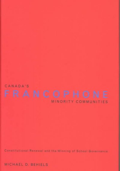 Canada's francophone minority communities : constitutional renewal and the winning of school governance / Michael D. Behiels.