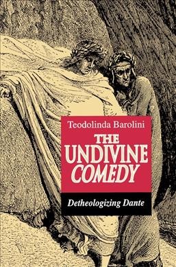 The undivine Comedy : detheologizing Dante / Teodolinda Barolini.