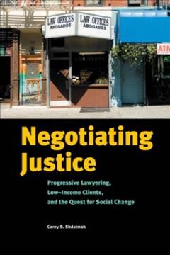 Negotiating justice [electronic resource] : progressive lawyering, low-income clients, and the quest for social change / Corey S. Shdaimah.