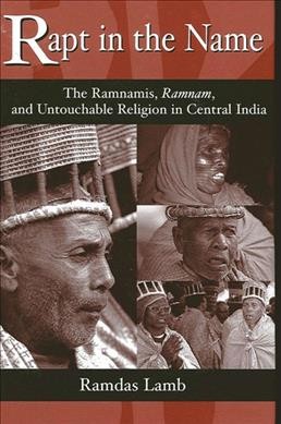 Rapt in the name [electronic resource] : the Ramnamis, Ramnam, and untouchable religion in Central India / Ramdas Lamb.