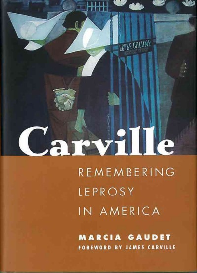 Carville [electronic resource] : remembering leprosy in America /  Marcia Gaudet.