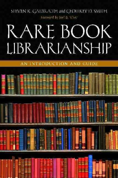 Rare book librarianship : an introduction and guide / Steven K. Galbraith and Geoffrey D. Smith ; foreword by Joel B. Silver.