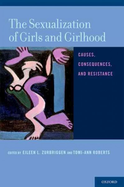 The sexualization of girls and girlhood : causes, consequences, and resistance / edited by Eileen L. Zurbriggen and Tomi-Ann Roberts.