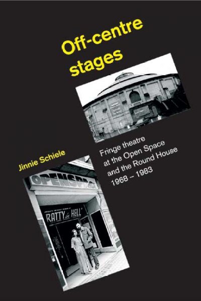 Off-centre stages : fringe theatre at the Open Space and the Round House 1968-1983 / Jinnie Schiele.