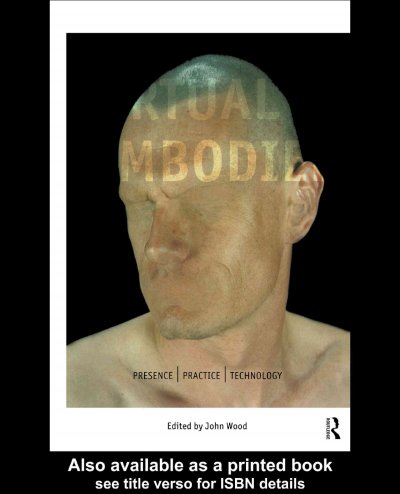 The virtual embodied : presence/practice/technology / edited by John Wood.