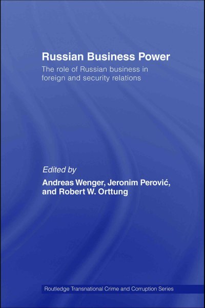 Russian business power : the role of Russian business in foreign and security relations / edited by Andreas Wenger, Jeronim Perovic and Robert W. Orttung.