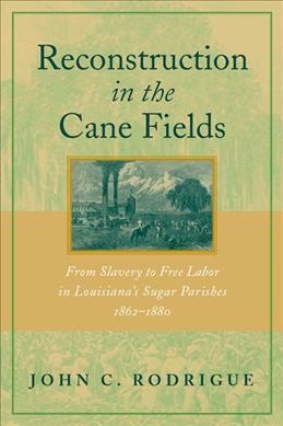 Reconstruction in the cane fields [electronic resource] : from slavery to free labor in Louisiana's sugar parishes, 1862-1880 / John C. Rodrigue.