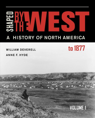 Shaped by the West. Volume 1, A history of North America to 1877 / William Deverell and Anne F. Hyde.