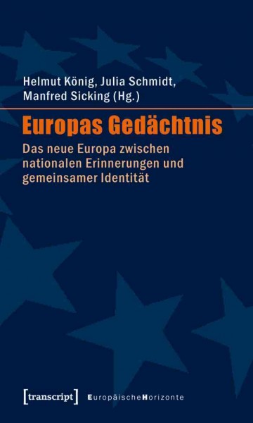 Europas Gedächtnis : Das neue Europa zwischen nationalen Erinnerungen und gemeinsamer Identität / edited by Helmut König, Julia Schmidt, Manfred Sicking.