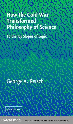How the Cold War transformed philosophy of science : to the icy slopes of logic / George A. Reisch.