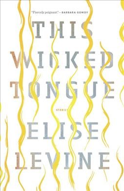This wicked tongue : stories / Elise Levine.
