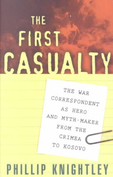 The first casualty : the war correspondent as hero and myth-maker from the Crimea to Kosovo / Phillip Knightley ; with an introduction by John Pilger.
