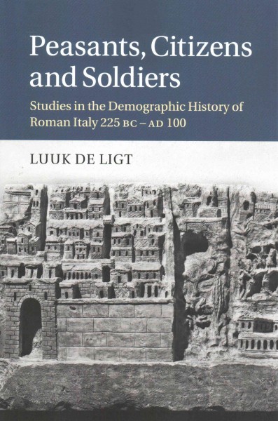 Peasants, citizens and soldiers : studies in the demographic history of Roman Italy 225 BC-AD 100 / Luuk de Ligt.